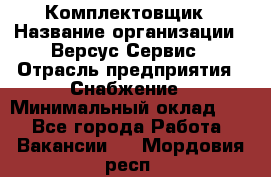 Комплектовщик › Название организации ­ Версус Сервис › Отрасль предприятия ­ Снабжение › Минимальный оклад ­ 1 - Все города Работа » Вакансии   . Мордовия респ.